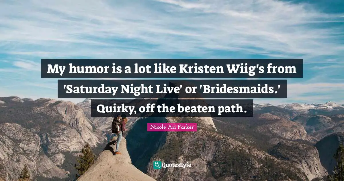My humor is a lot like Kristen Wiig's from 'Saturday Night Live' or 'Bridesmaids.' Quirky, off the beaten path.
