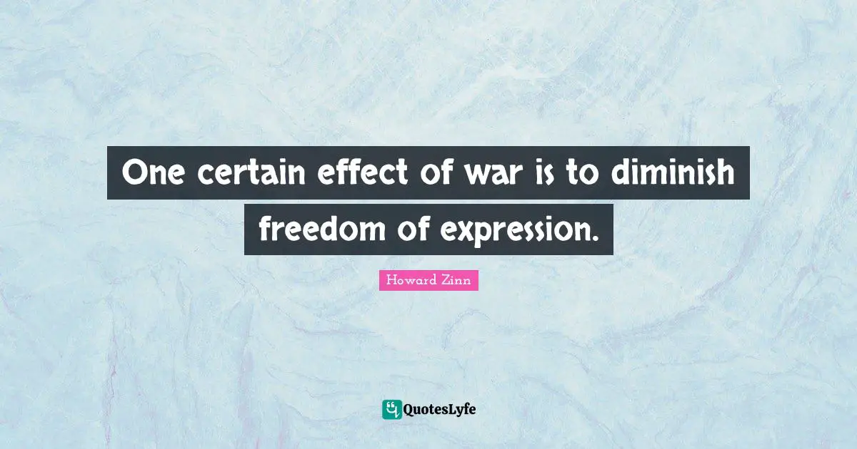 One certain effect of war is to diminish freedom of expression.