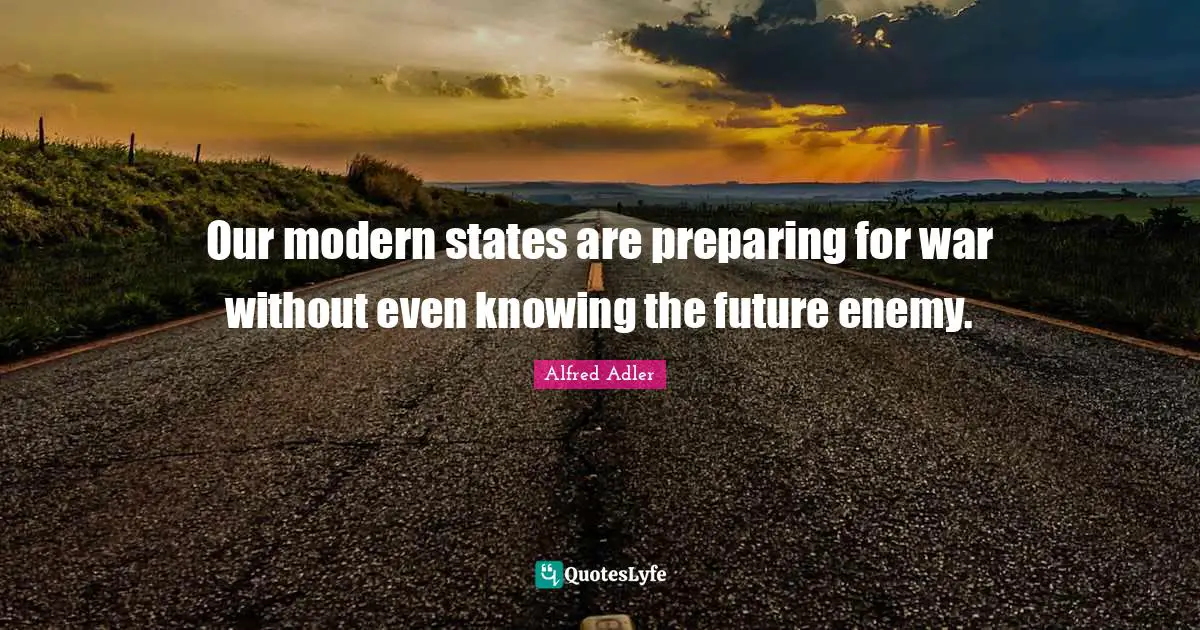 Our modern states are preparing for war without even knowing the future enemy.