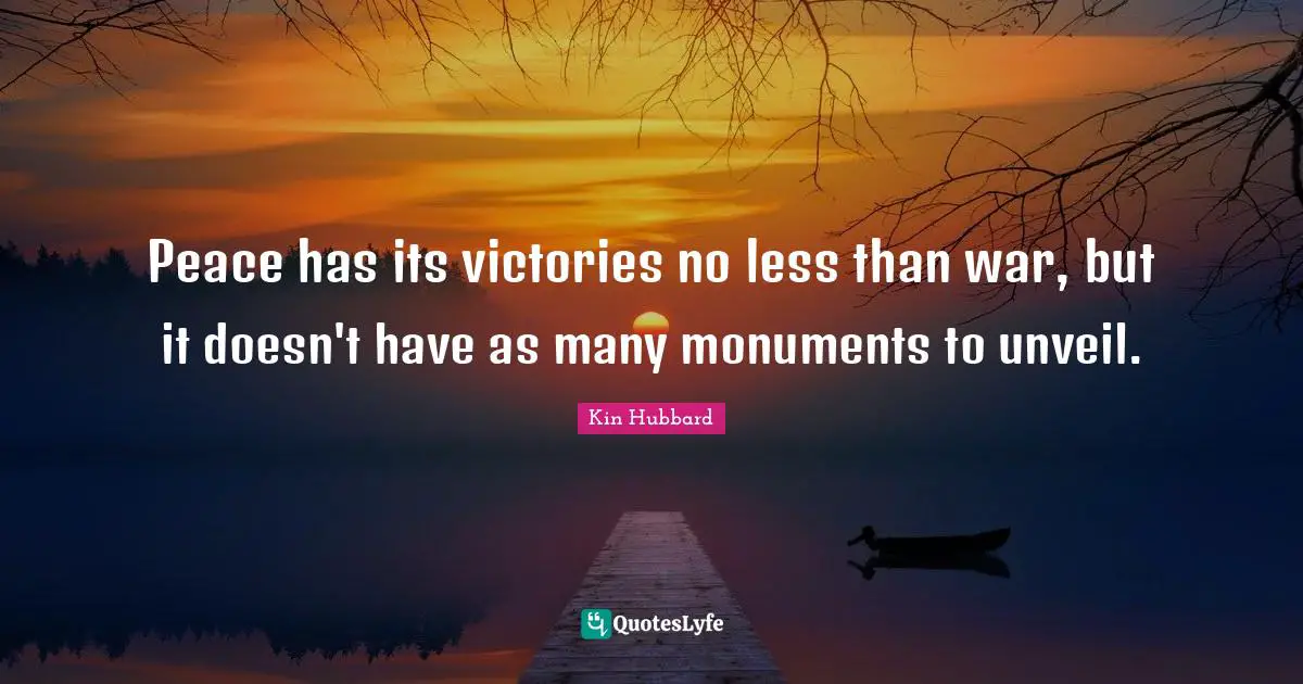 Peace has its victories no less than war, but it doesn't have as many monuments to unveil.
