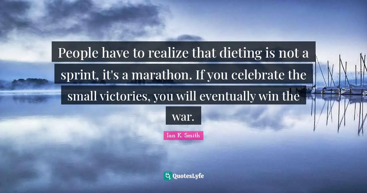 People have to realize that dieting is not a sprint, it's a marathon. If you celebrate the small victories, you will eventually win the war.