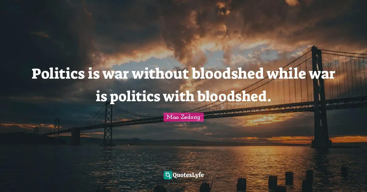 Politics is war without bloodshed while war is politics with bloodshed.