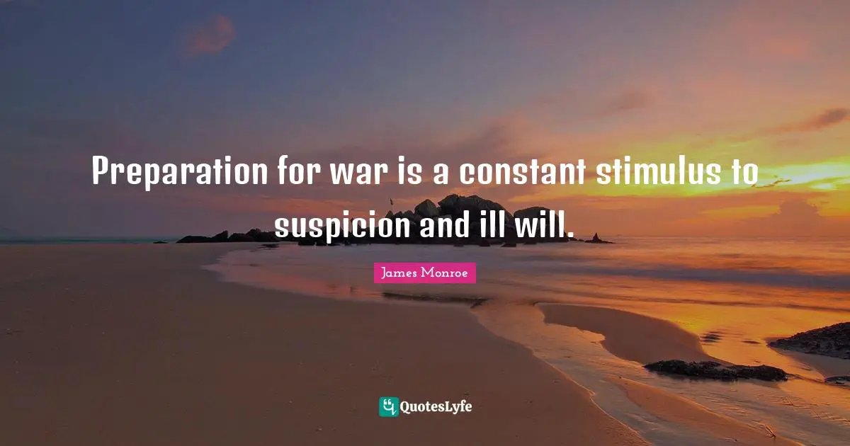 Preparation for war is a constant stimulus to suspicion and ill will.