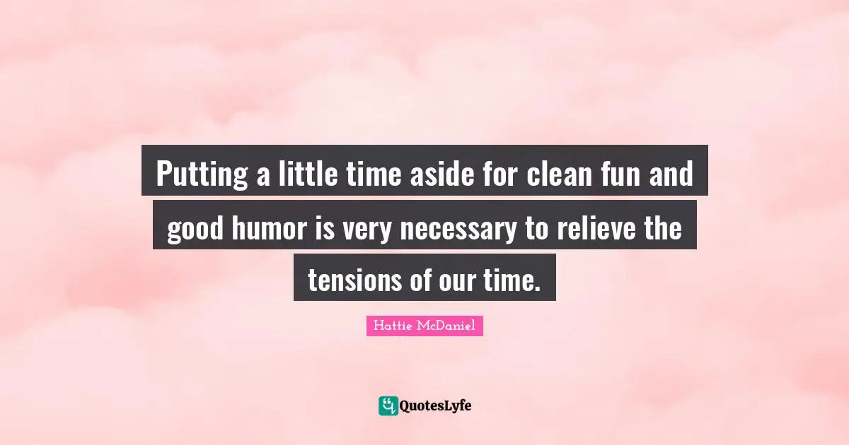 Putting a little time aside for clean fun and good humor is very necessary to relieve the tensions of our time.