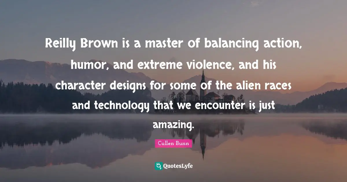 Reilly Brown is a master of balancing action, humor, and extreme violence, and his character designs for some of the alien races and technology that we encounter is just amazing.