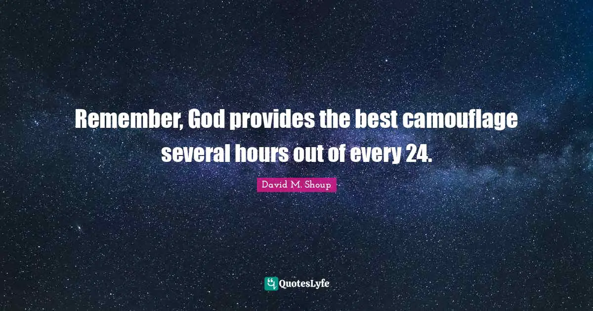 Remember, God provides the best camouflage several hours out of every 24.