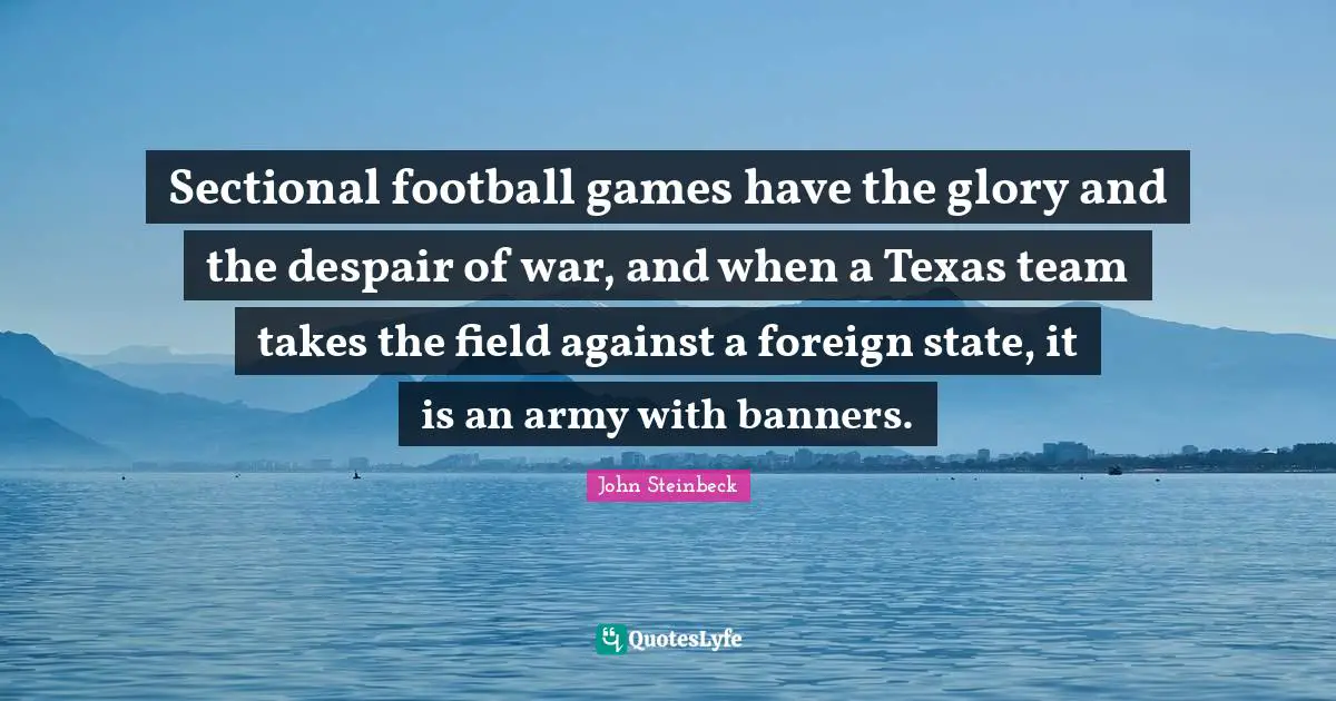 Sectional football games have the glory and the despair of war, and when a Texas team takes the field against a foreign state, it is an army with banners.