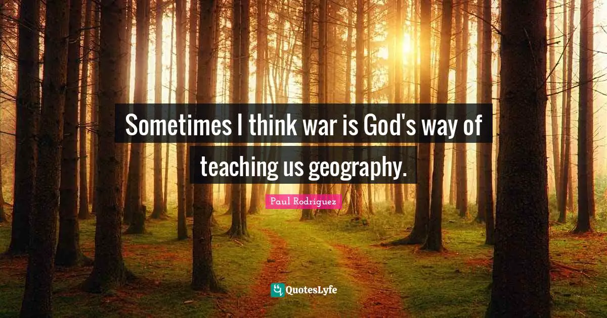Sometimes I think war is God's way of teaching us geography.