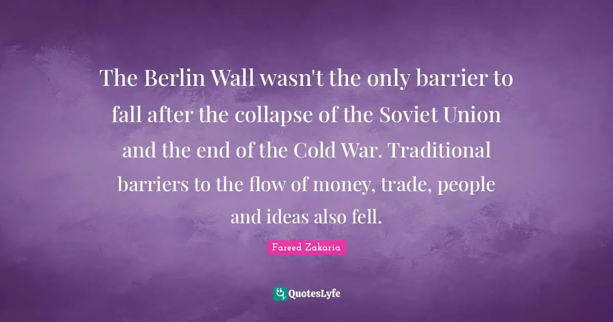 The Berlin Wall wasn't the only barrier to fall after the collapse of the Soviet Union and the end of the Cold War. Traditional barriers to the flow of money, trade, people and ideas also fell.