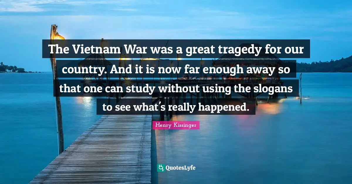 The Vietnam War was a great tragedy for our country. And it is now far enough away so that one can study without using the slogans to see what's really happened.