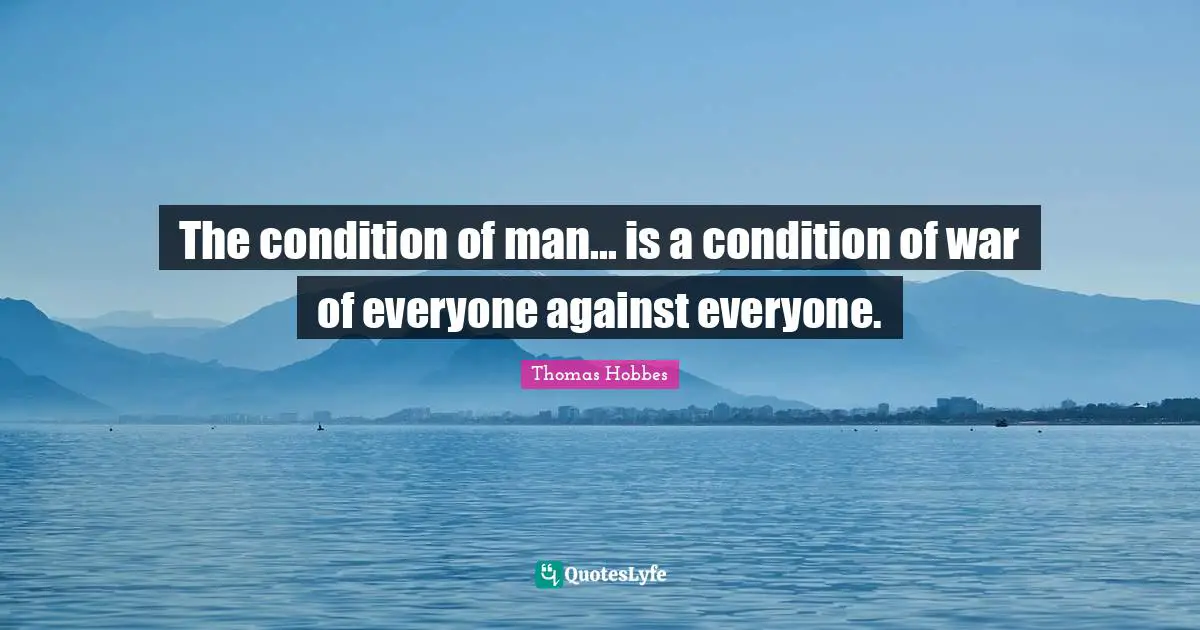 Thomas Hobbes Quotes: "The condition of man... is a condition of war of everyone against everyone."