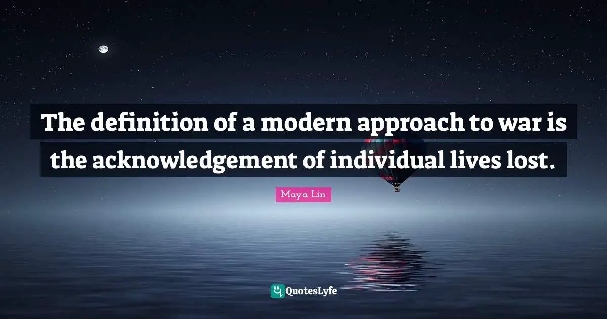 The definition of a modern approach to war is the acknowledgement of individual lives lost.