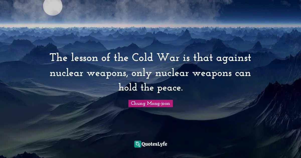 The lesson of the Cold War is that against nuclear weapons, only nuclear weapons can hold the peace.