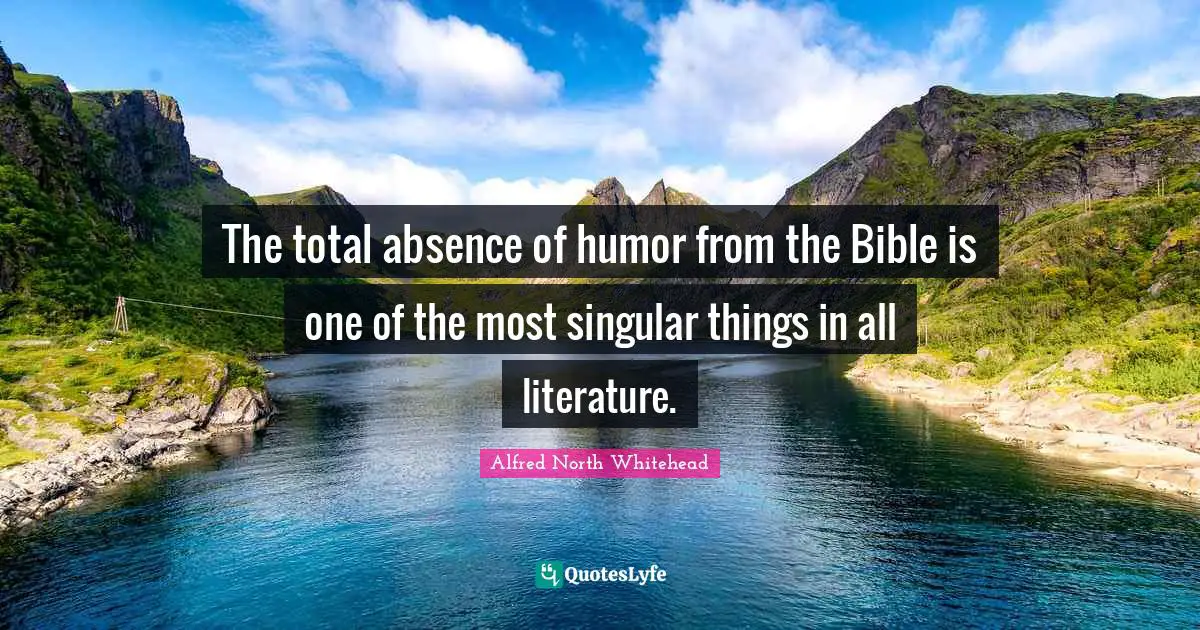 The total absence of humor from the Bible is one of the most singular things in all literature.