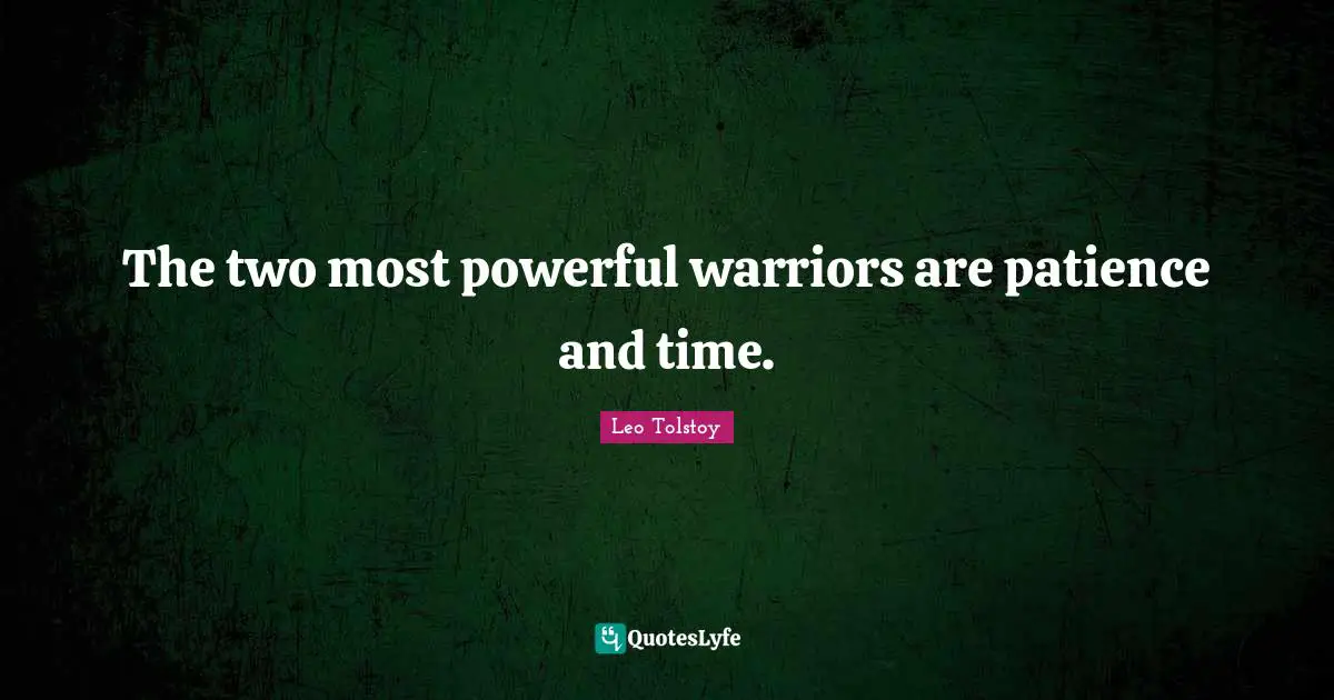 The two most powerful warriors are patience and time.