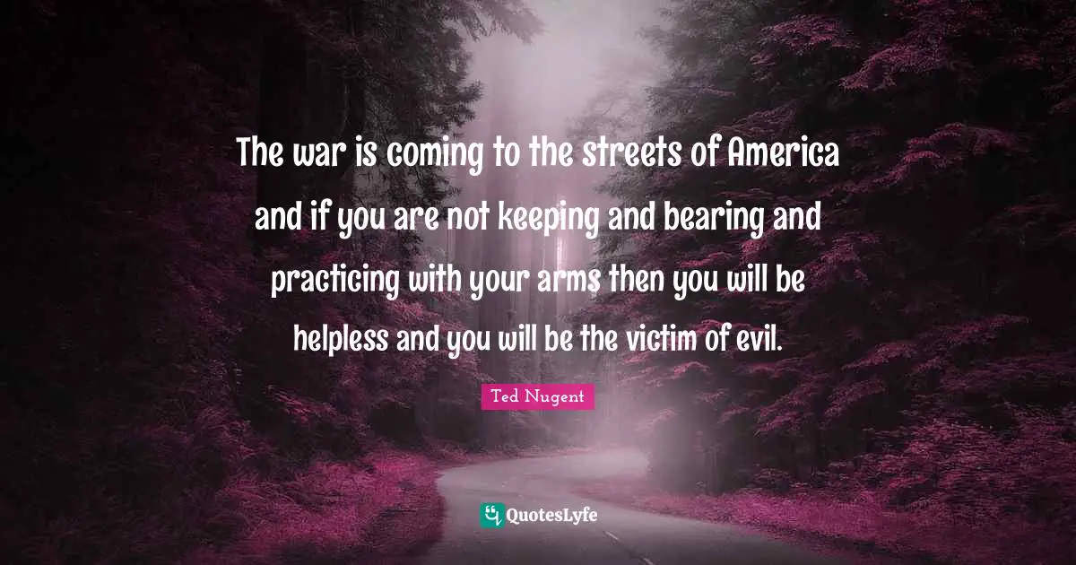 The war is coming to the streets of America and if you are not keeping and bearing and practicing with your arms then you will be helpless and you will be the victim of evil.