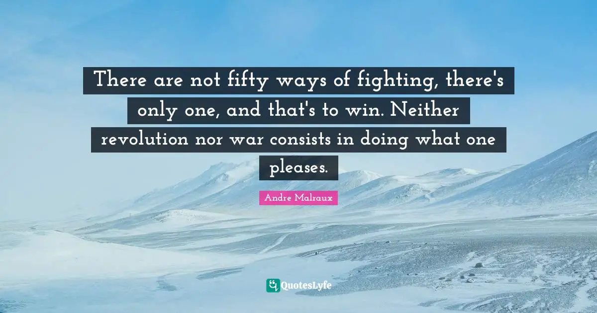 There are not fifty ways of fighting, there's only one, and that's to win. Neither revolution nor war consists in doing what one pleases.