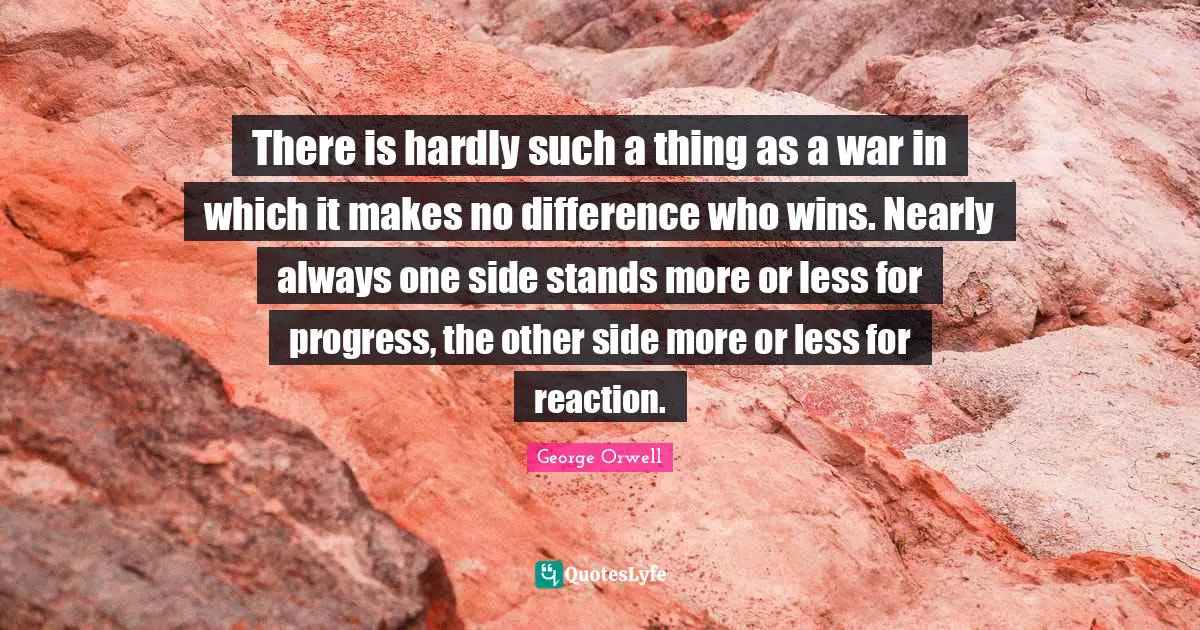 There is hardly such a thing as a war in which it makes no difference who wins. Nearly always one side stands more or less for progress, the other side more or less for reaction.
