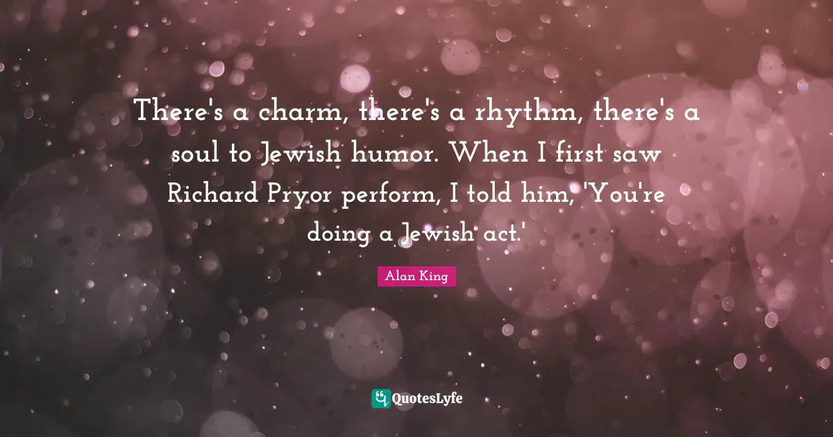 There's a charm, there's a rhythm, there's a soul to Jewish humor. When I first saw Richard Pryor perform, I told him, 'You're doing a Jewish act.'