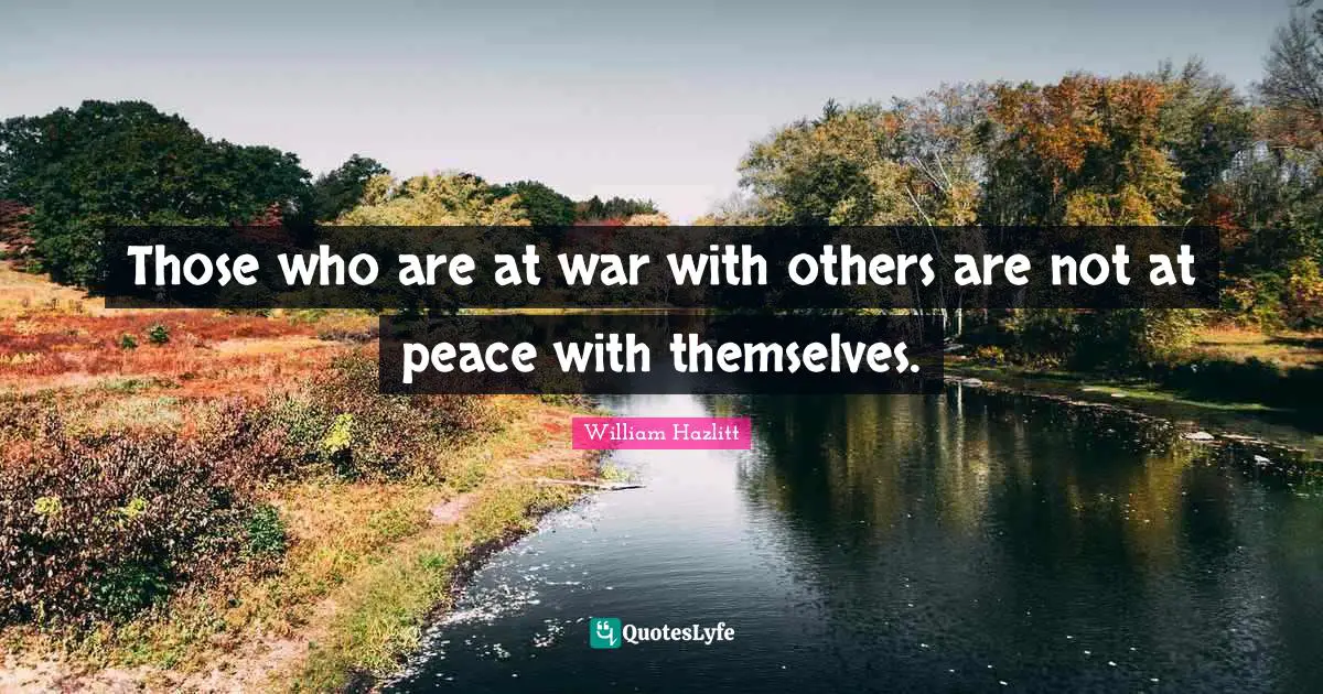Those who are at war with others are not at peace with themselves.