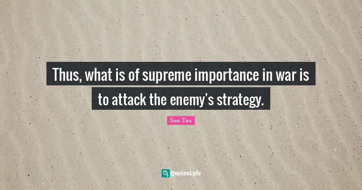 Thus, what is of supreme importance in war is to attack the enemy's strategy.