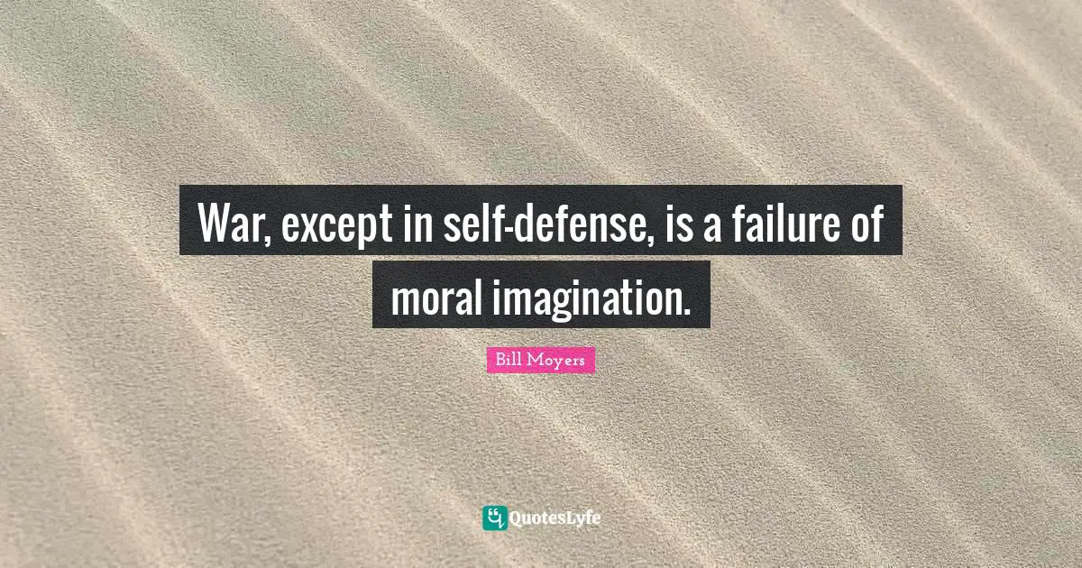 War, except in self-defense, is a failure of moral imagination.