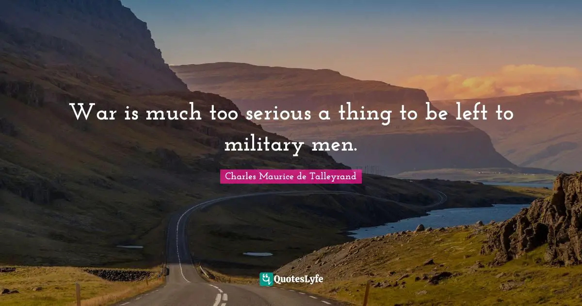 War is much too serious a thing to be left to military men.