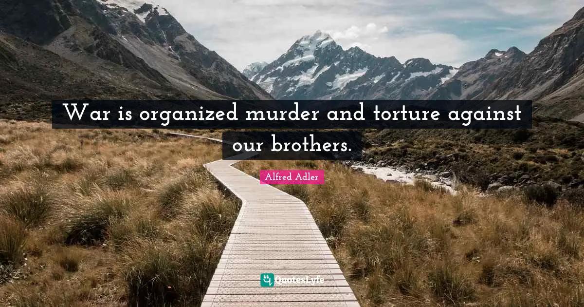Alfred Adler Quotes: War is organized murder and torture against our brothers.