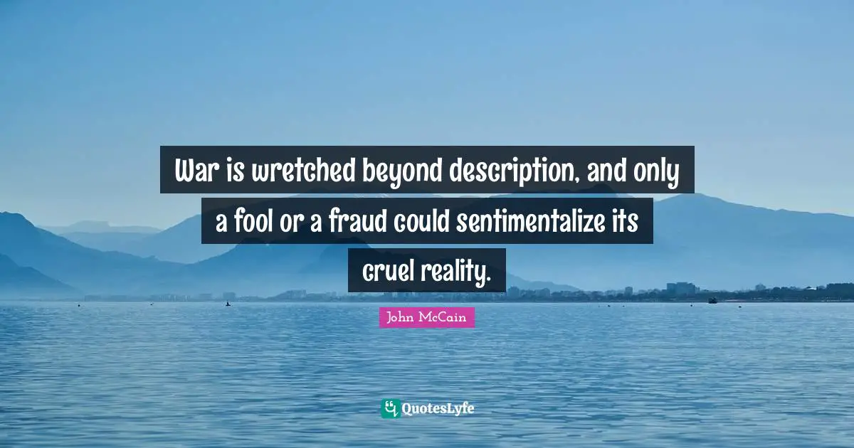 War is wretched beyond description, and only a fool or a fraud could sentimentalize its cruel reality.