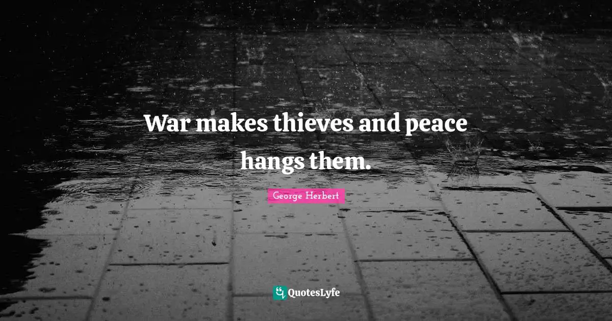 George Herbert Quotes: "War makes thieves and peace hangs them."
