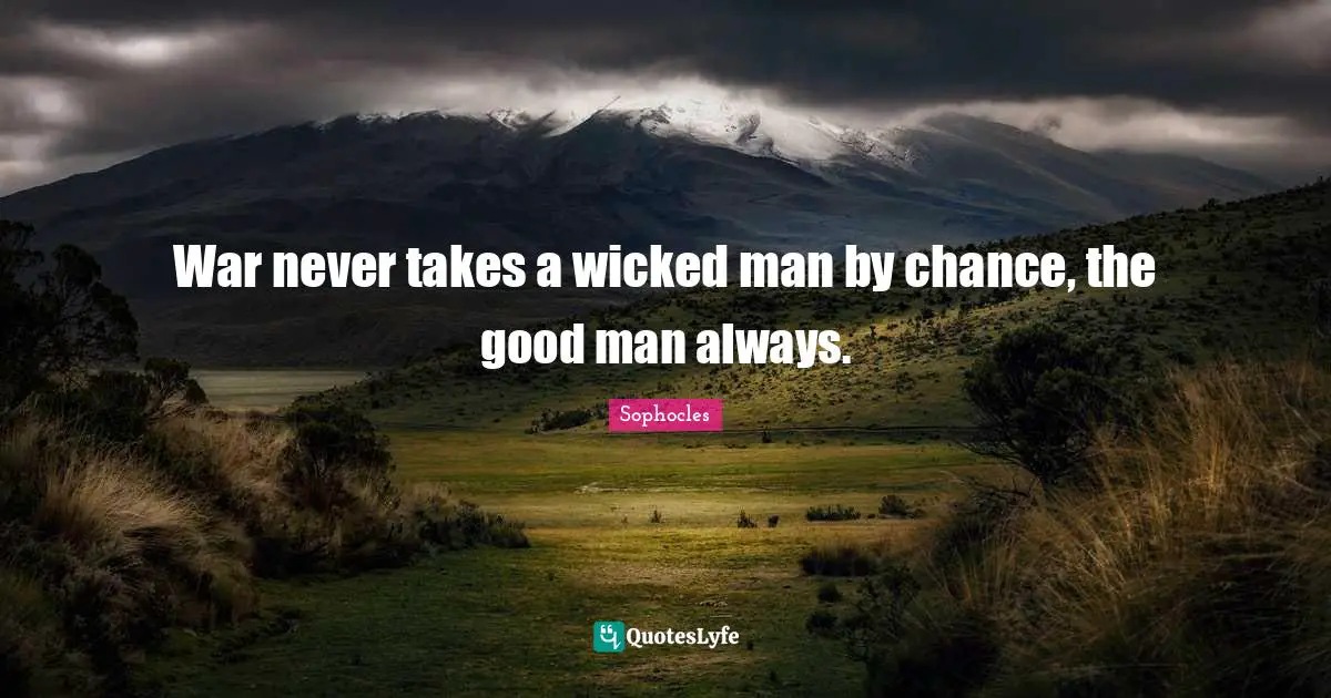 War never takes a wicked man by chance, the good man always.