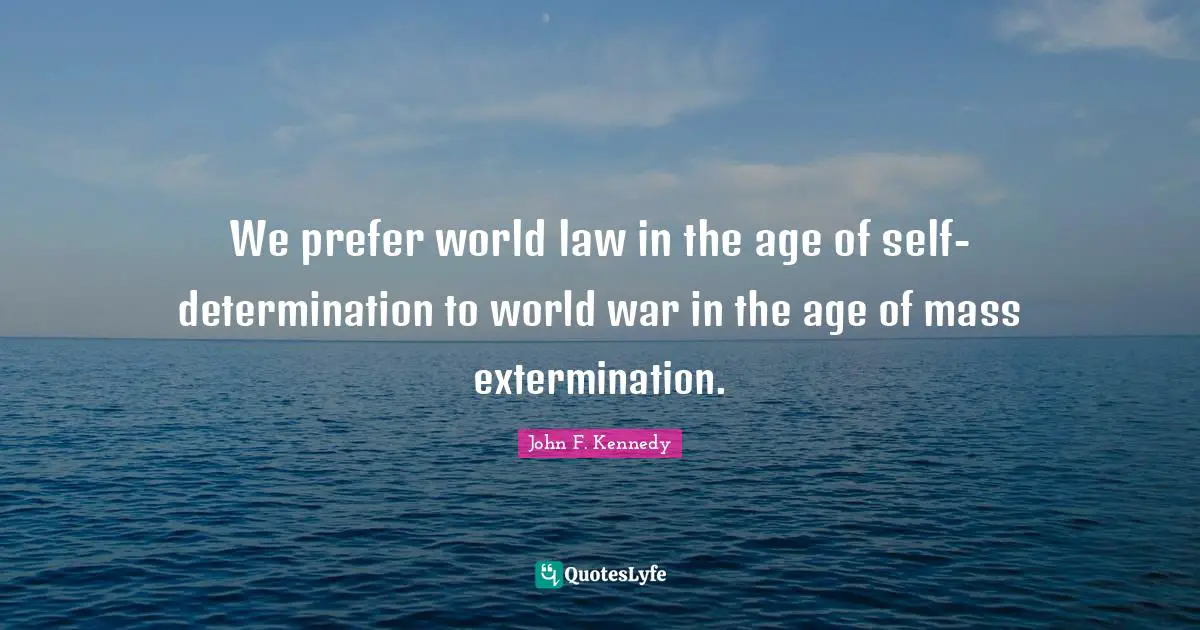 We prefer world law in the age of self-determination to world war in the age of mass extermination.