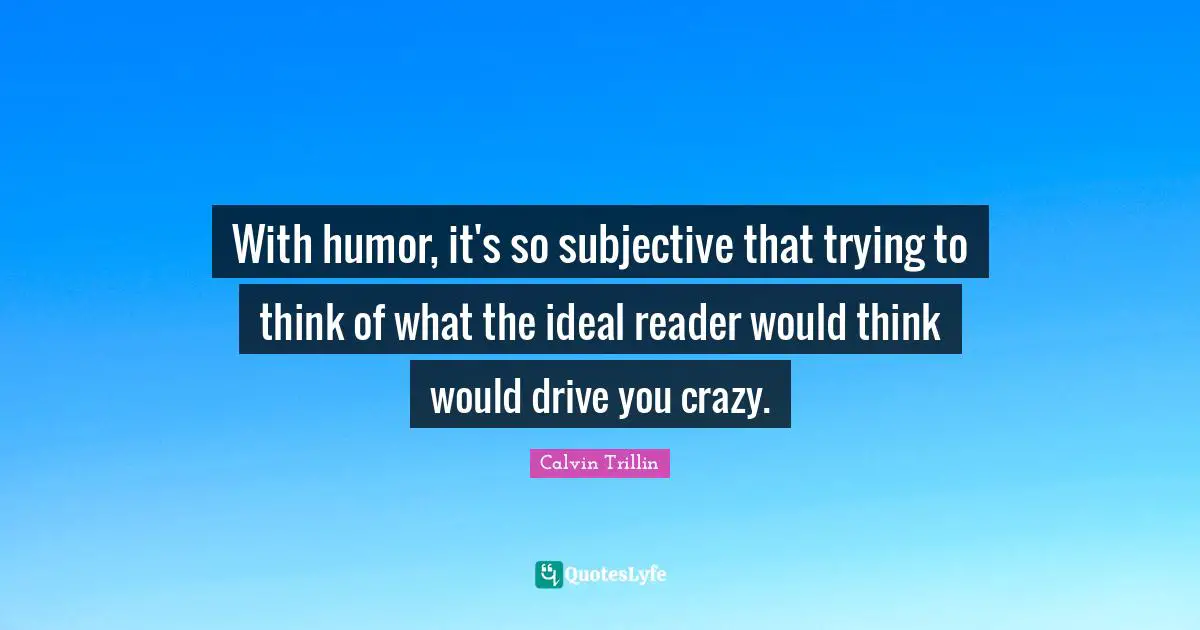 With humor, it's so subjective that trying to think of what the ideal reader would think would drive you crazy.