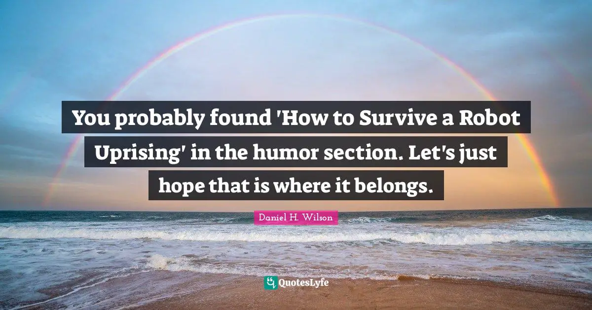 You probably found 'How to Survive a Robot Uprising' in the humor section. Let's just hope that is where it belongs.