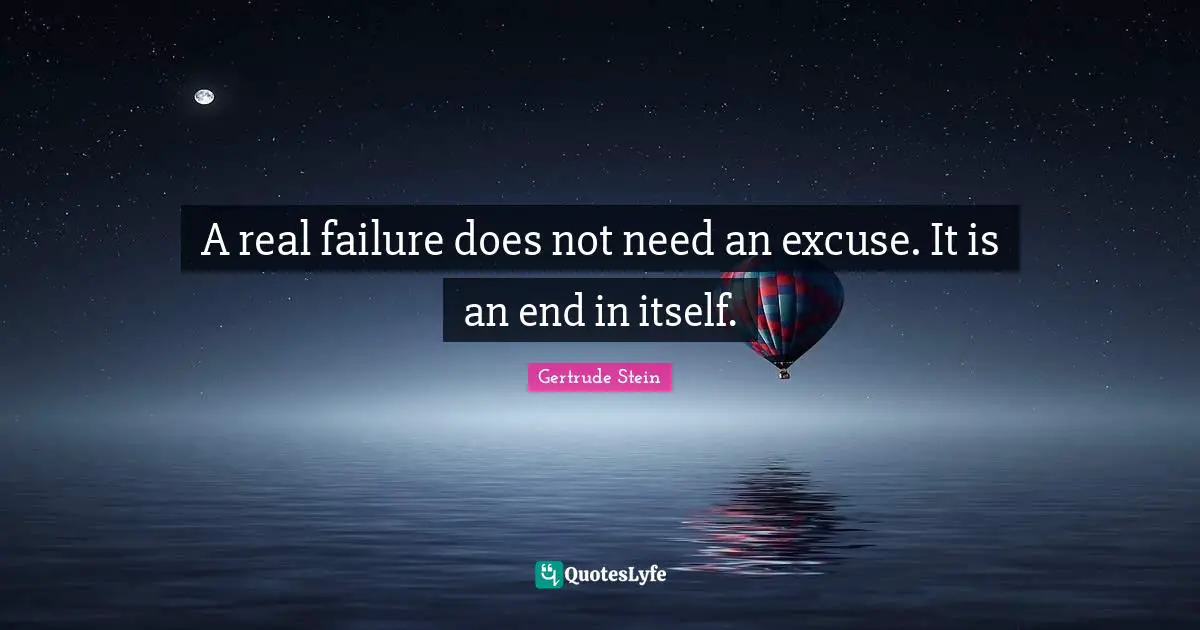 A real failure does not need an excuse. It is an end in itself.