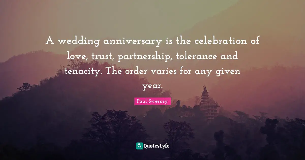 A wedding anniversary is the celebration of love, trust, partnership, tolerance and tenacity. The order varies for any given year.