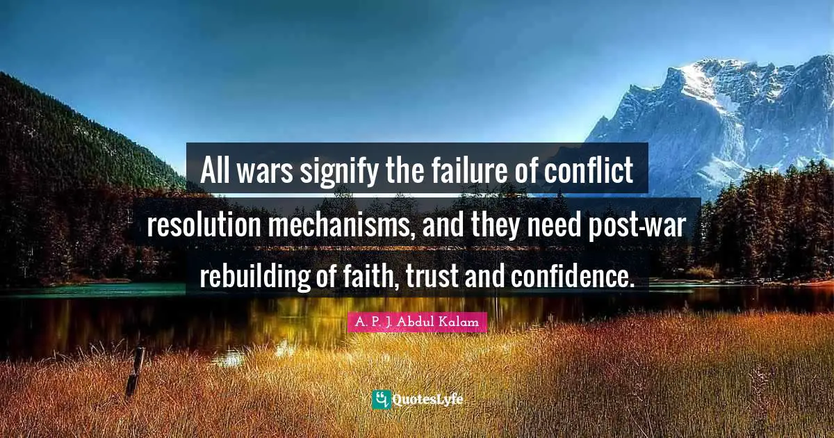 All wars signify the failure of conflict resolution mechanisms, and they need post-war rebuilding of faith, trust and confidence.