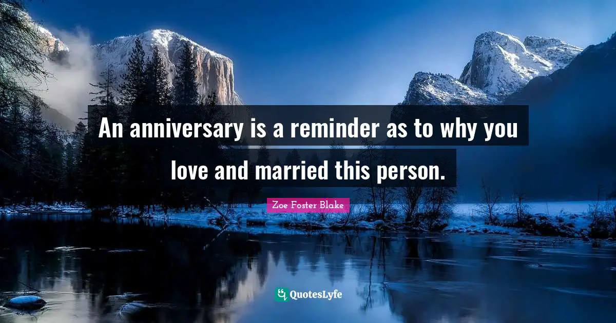 An anniversary is a reminder as to why you love and married this person.
