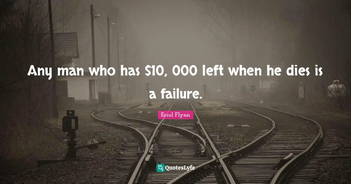 Any man who has $10, 000 left when he dies is a failure.