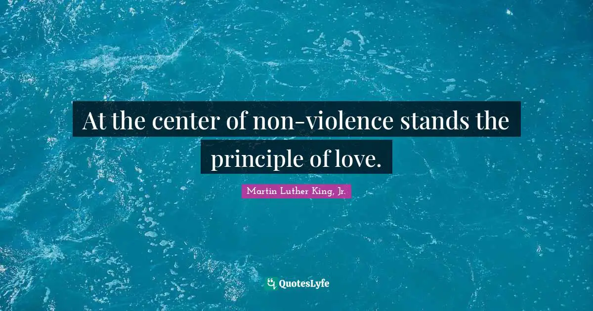 At the center of non-violence stands the principle of love.
