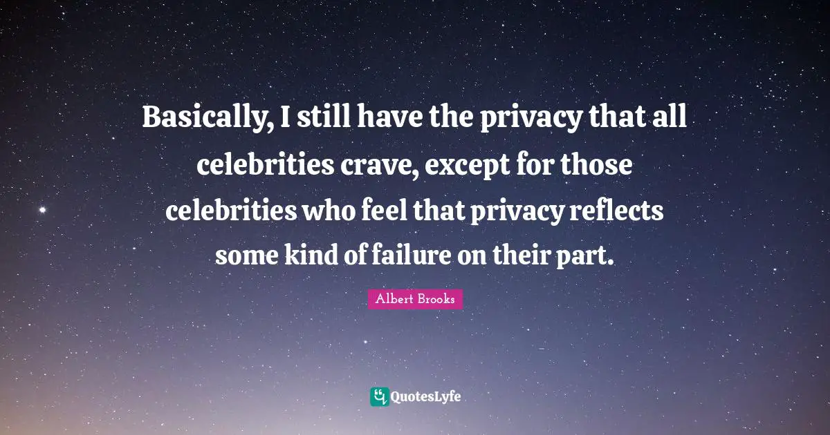 Basically, I still have the privacy that all celebrities crave, except for those celebrities who feel that privacy reflects some kind of failure on their part.