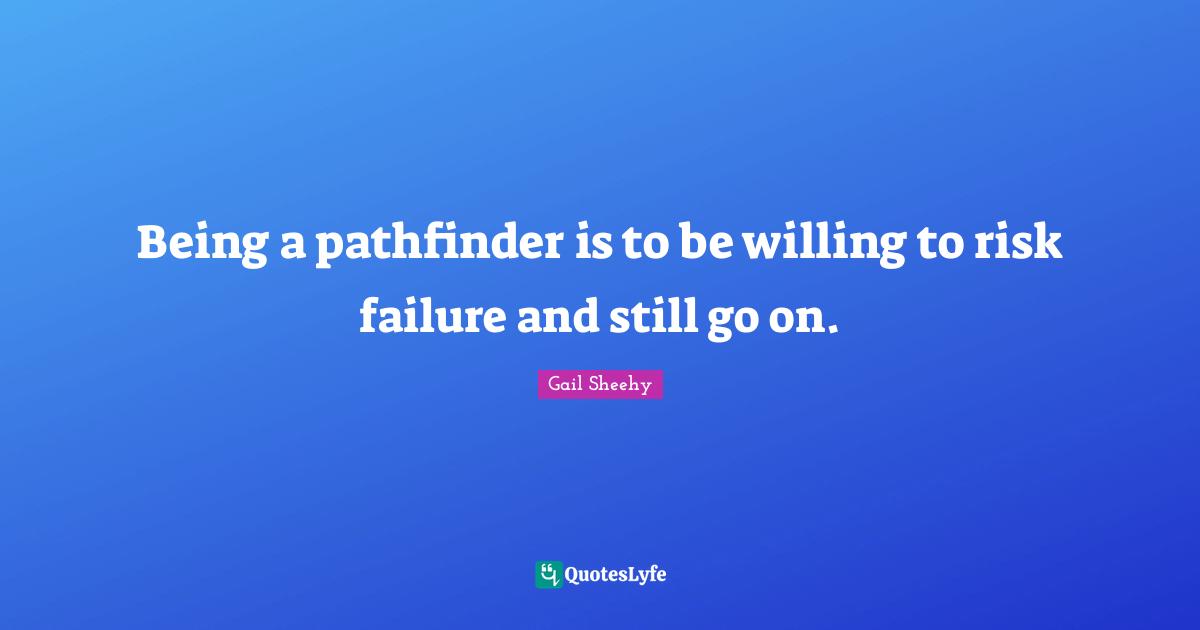 Being a pathfinder is to be willing to risk failure and still go on.