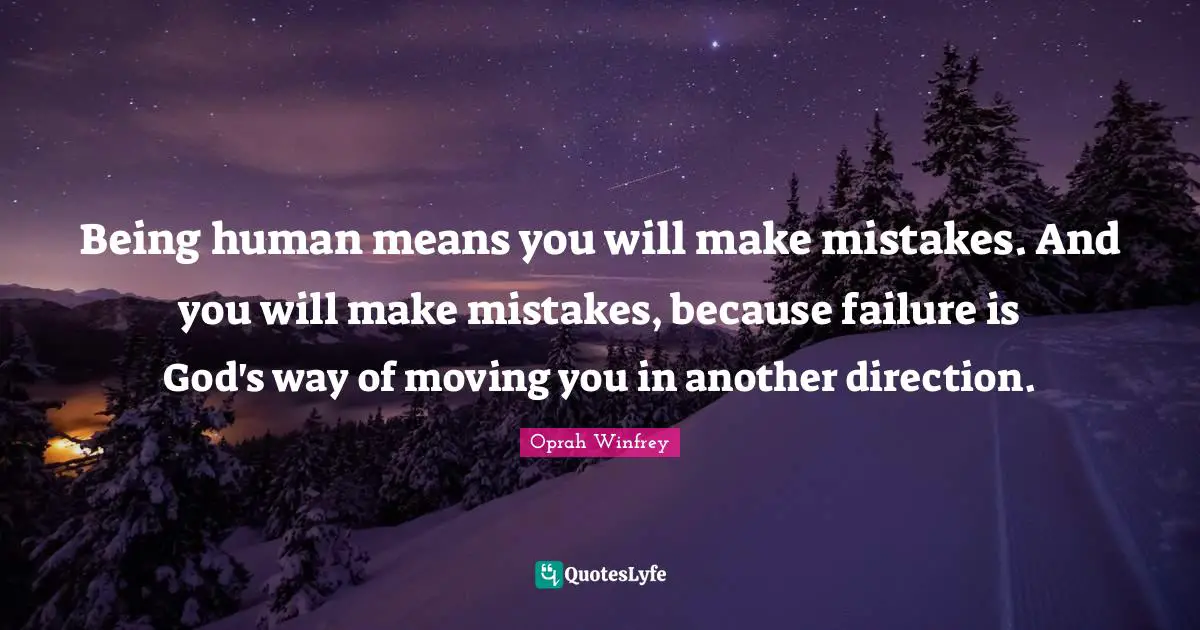 Being human means you will make mistakes. And you will make mistakes, because failure is God's way of moving you in another direction.