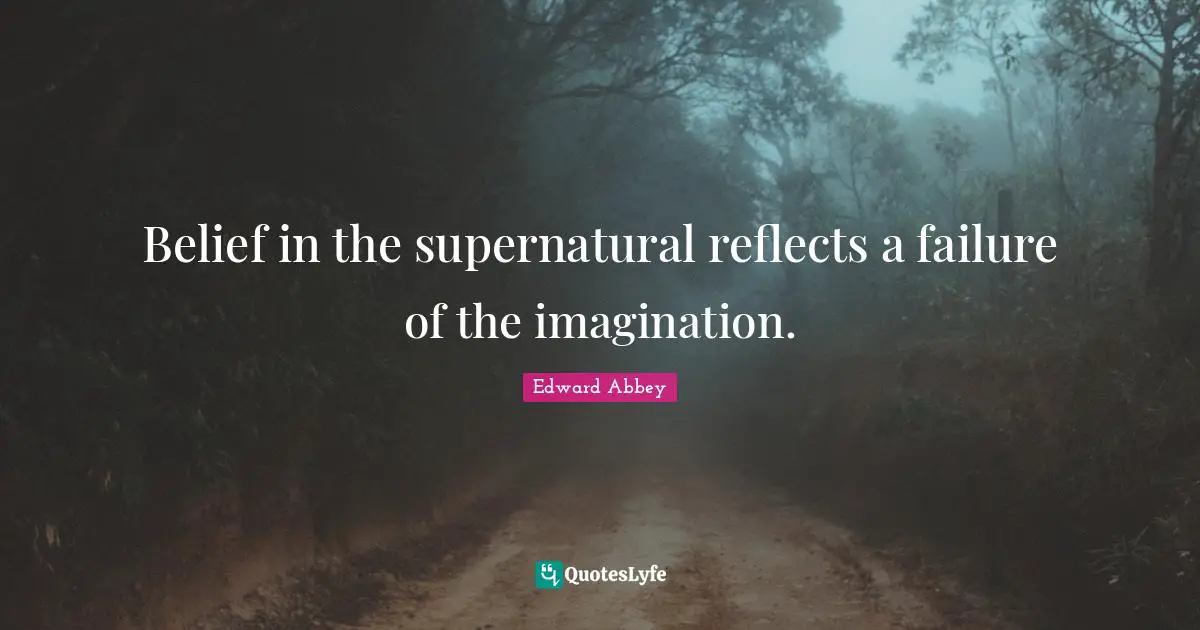 Edward Abbey Quotes: "Belief in the supernatural reflects a failure of the imagination."