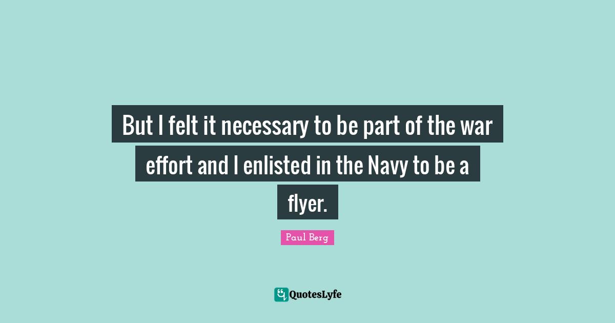But I felt it necessary to be part of the war effort and I enlisted in the Navy to be a flyer.