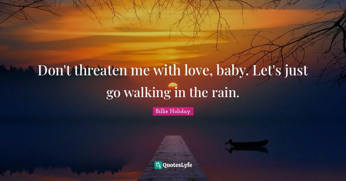 Baby Quotes: "Don't threaten me with love, baby. Let's just go walking in the rain."