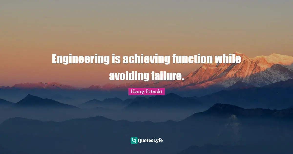 Engineering is achieving function while avoiding failure.