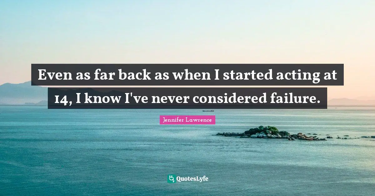 Even as far back as when I started acting at 14, I know I've never considered failure.