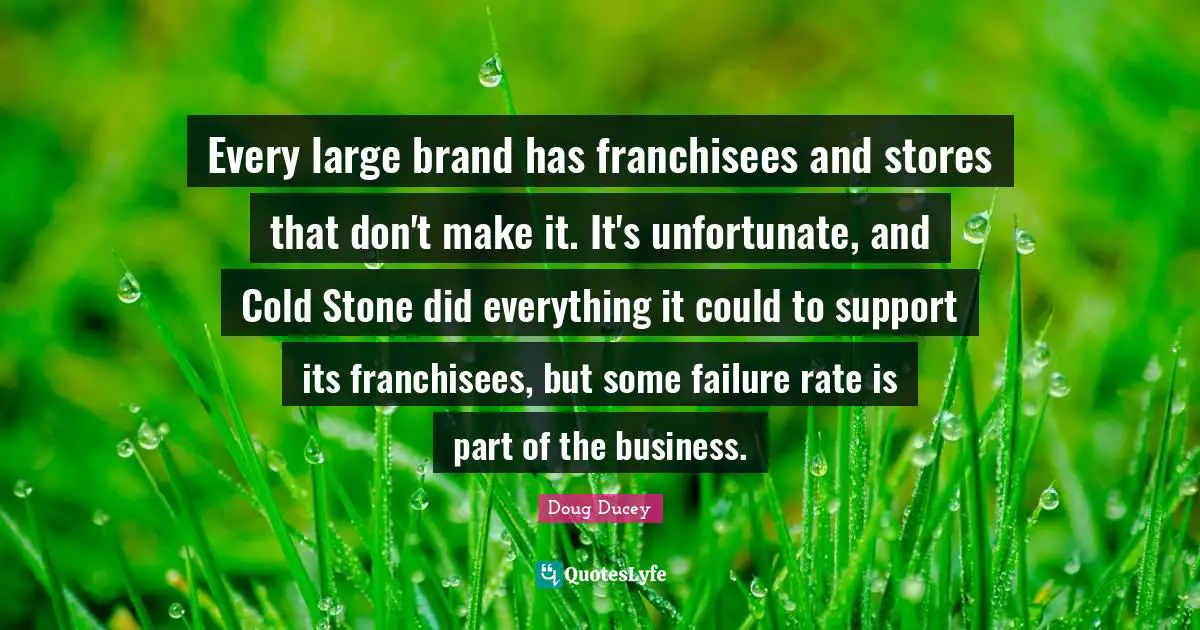 Every large brand has franchisees and stores that don't make it. It's unfortunate, and Cold Stone did everything it could to support its franchisees, but some failure rate is part of the business.