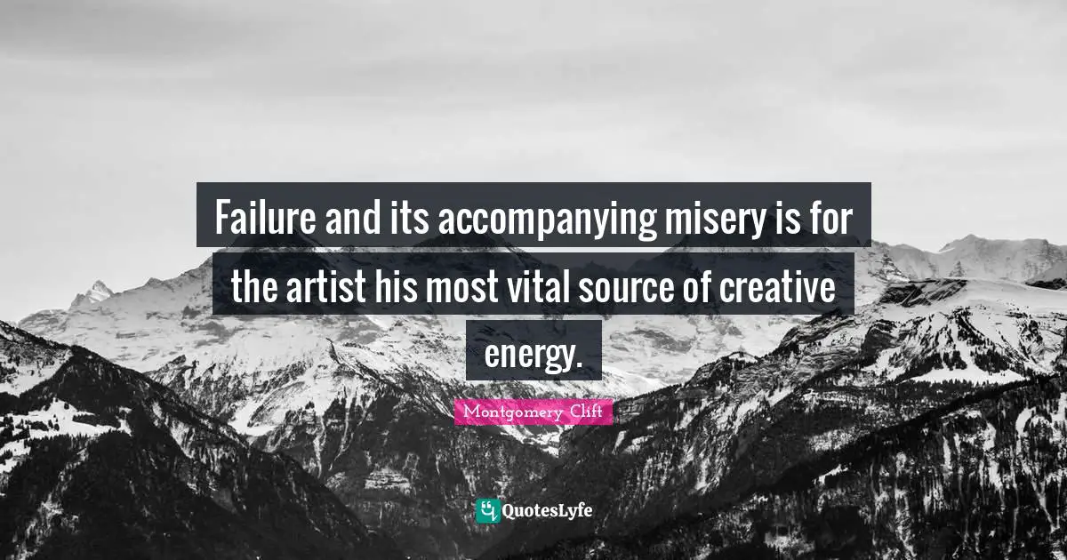 Failure and its accompanying misery is for the artist his most vital source of creative energy.